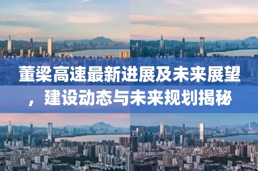 董梁高速最新进展及未来展望，建设动态与未来规划揭秘
