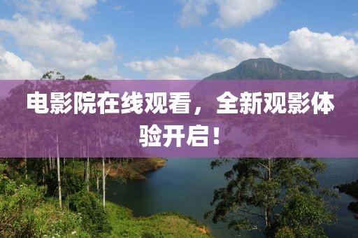 电影院在线观看，全新观影体验开启！