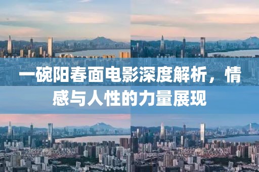 一碗阳春面电影深度解析，情感与人性的力量展现