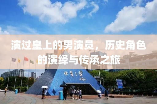 演过皇上的男演员，历史角色的演绎与传承之旅