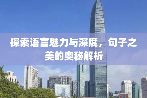 探索语言魅力与深度，句子之美的奥秘解析