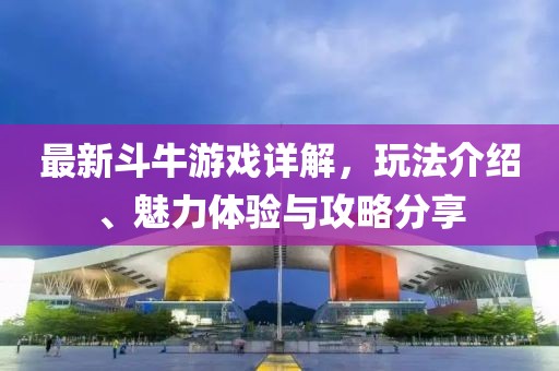 最新斗牛游戏详解，玩法介绍、魅力体验与攻略分享