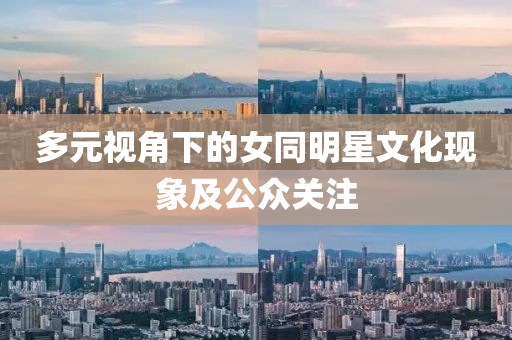 多元视角下的女同明星文化现象及公众关注