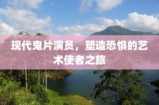 现代鬼片演员，塑造恐惧的艺术使者之旅