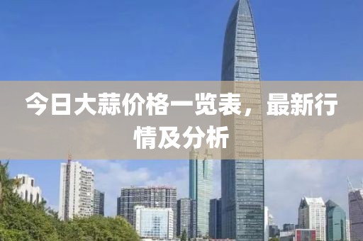 今日大蒜价格一览表，最新行情及分析