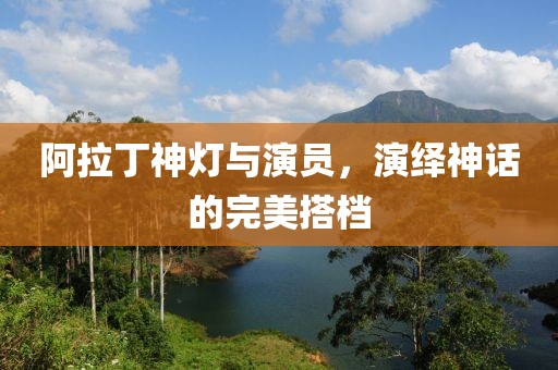 阿拉丁神灯与演员，演绎神话的完美搭档