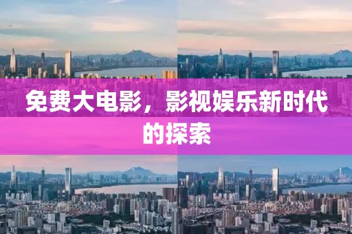 免费大电影，影视娱乐新时代的探索