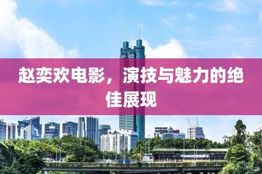 赵奕欢电影，演技与魅力的绝佳展现