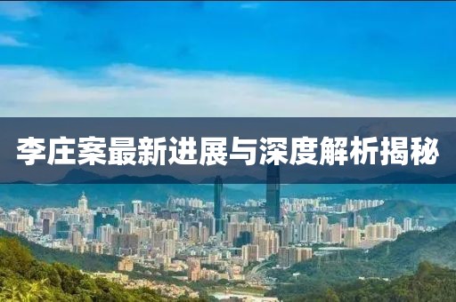 李庄案最新进展与深度解析揭秘