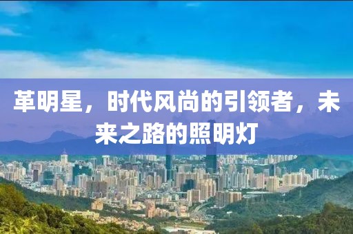 革明星，时代风尚的引领者，未来之路的照明灯