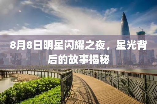 8月8日明星闪耀之夜，星光背后的故事揭秘