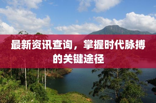 最新资讯查询，掌握时代脉搏的关键途径