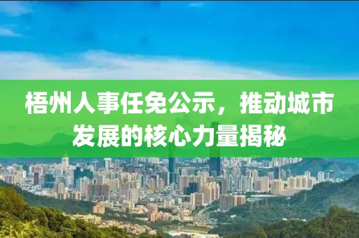梧州人事任免公示，推动城市发展的核心力量揭秘