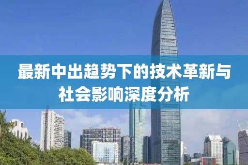 最新中出趋势下的技术革新与社会影响深度分析