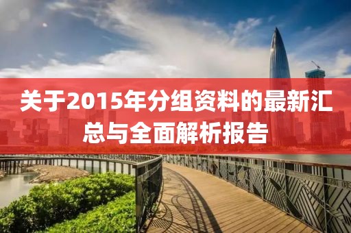 关于2015年分组资料的最新汇总与全面解析报告