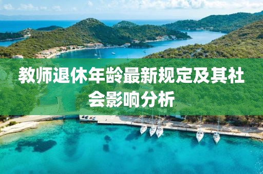 教师退休年龄最新规定及其社会影响分析