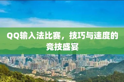 QQ输入法比赛，技巧与速度的竞技盛宴