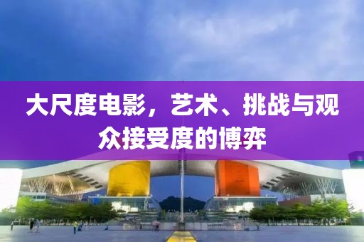 大尺度电影，艺术、挑战与观众接受度的博弈
