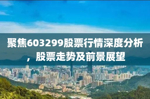 聚焦603299股票行情深度分析，股票走势及前景展望