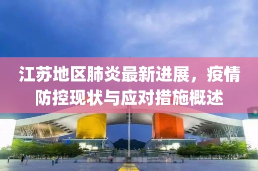 江苏地区肺炎最新进展，疫情防控现状与应对措施概述