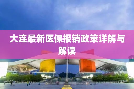 大连最新医保报销政策详解与解读