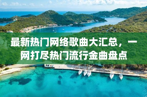 最新热门网络歌曲大汇总，一网打尽热门流行金曲盘点
