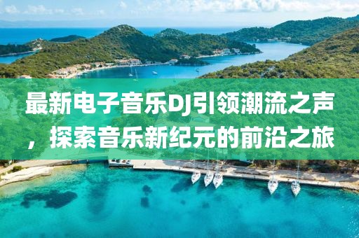 最新电子音乐DJ引领潮流之声，探索音乐新纪元的前沿之旅
