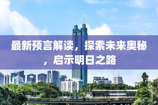 最新预言解读，探索未来奥秘，启示明日之路