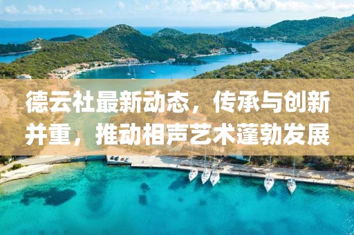 德云社最新动态，传承与创新并重，推动相声艺术蓬勃发展