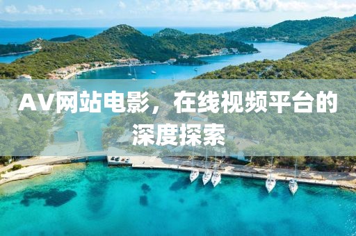 AV网站电影，在线视频平台的深度探索