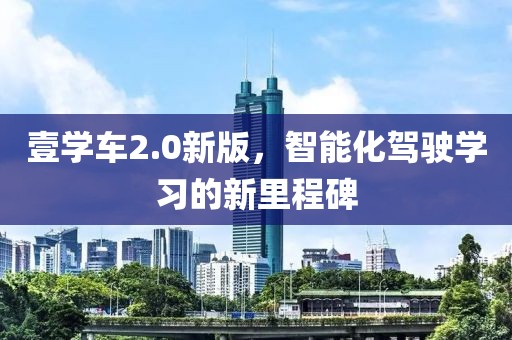 壹学车2.0新版，智能化驾驶学习的新里程碑