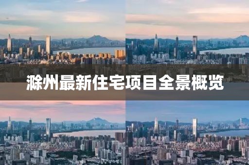 滁州最新住宅项目全景概览