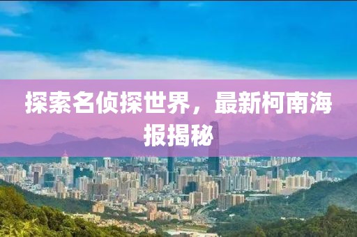 探索名侦探世界，最新柯南海报揭秘