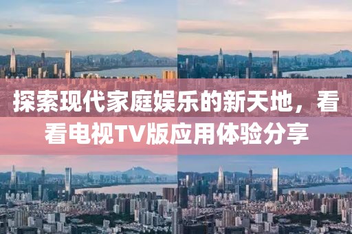 探索现代家庭娱乐的新天地，看看电视TV版应用体验分享