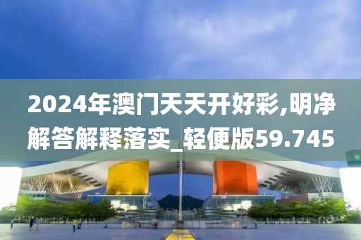 2024年澳门天天开好彩,明净解答解释落实_轻便版59.745