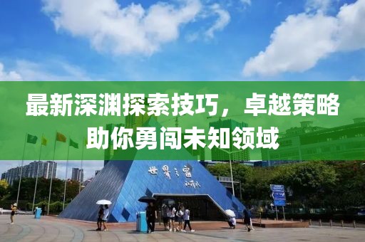 最新深渊探索技巧，卓越策略助你勇闯未知领域
