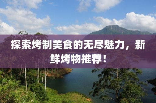 探索烤制美食的无尽魅力，新鲜烤物推荐！