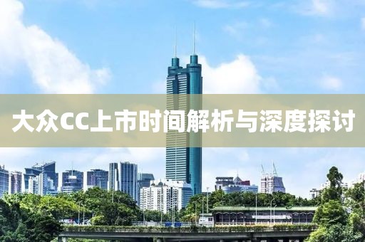 大众CC上市时间解析与深度探讨