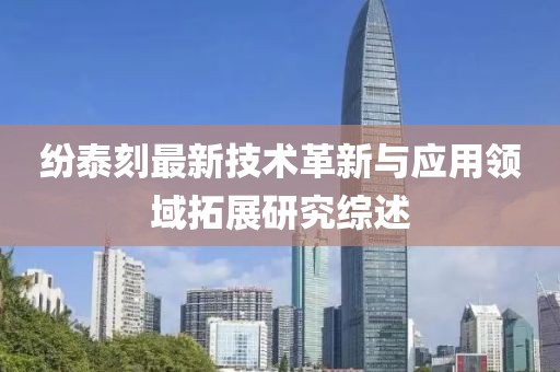纷泰刻最新技术革新与应用领域拓展研究综述