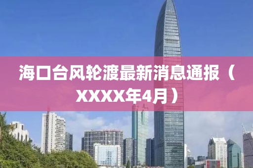 海口台风轮渡最新消息通报（XXXX年4月）