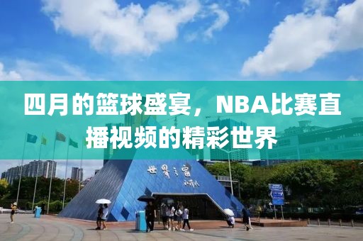 四月的篮球盛宴，NBA比赛直播视频的精彩世界