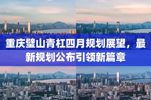 重庆璧山青杠四月规划展望，最新规划公布引领新篇章