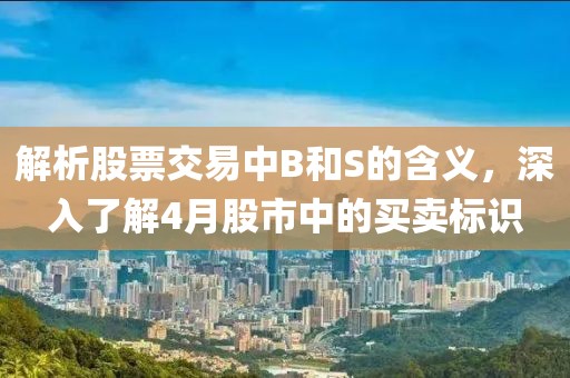 解析股票交易中B和S的含义，深入了解4月股市中的买卖标识