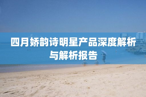 四月娇韵诗明星产品深度解析与解析报告