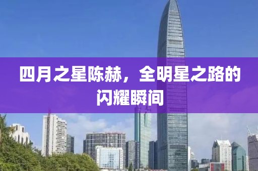 四月之星陈赫，全明星之路的闪耀瞬间