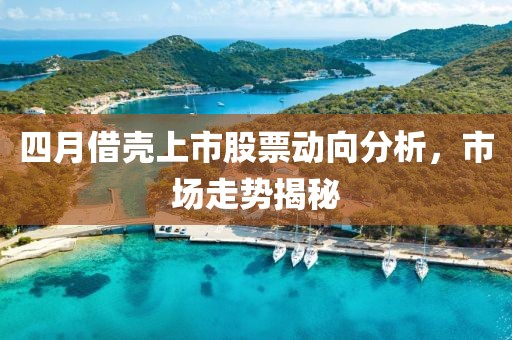 四月借壳上市股票动向分析，市场走势揭秘