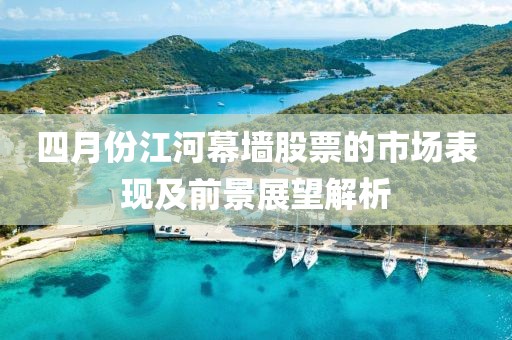 四月份江河幕墙股票的市场表现及前景展望解析