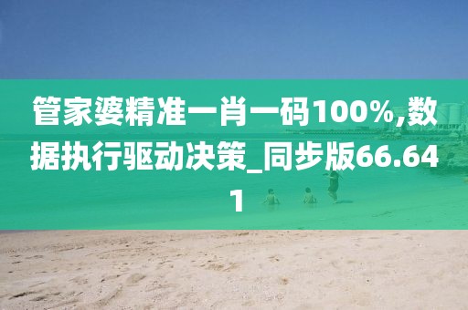 管家婆精准一肖一码100%,数据执行驱动决策_同步版66.641