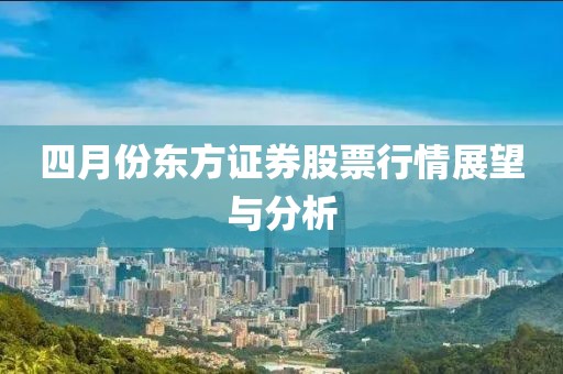 四月份东方证券股票行情展望与分析