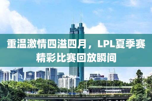 重温激情四溢四月，LPL夏季赛精彩比赛回放瞬间